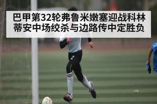 巴甲第32轮弗鲁米嫩塞迎战科林蒂安中场绞杀与边路传中定胜负 | kaiyun